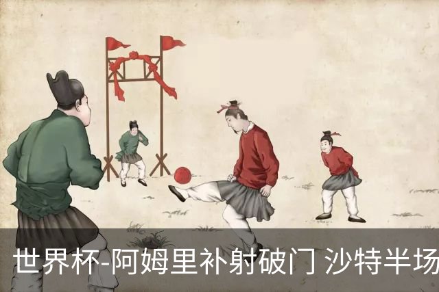 世界杯-阿姆里补射破门 沙特半场暂1-0领先乌拉圭