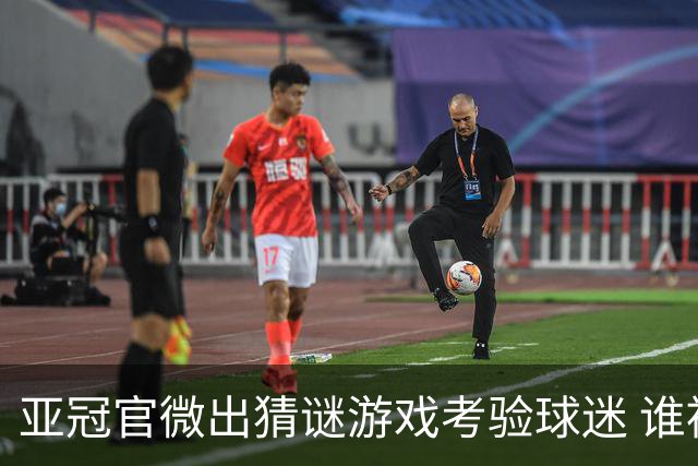 亚冠官微出猜谜游戏考验球迷 谁被昵称为马五爷