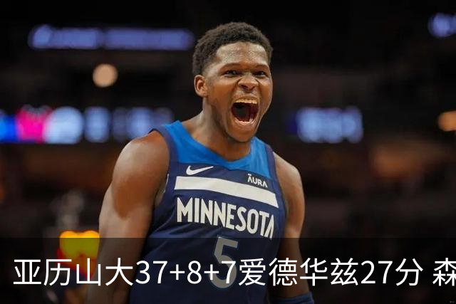 亚历山大37+8+7爱德华兹27分 森林狼险胜雷霆