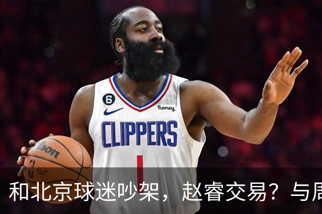 和北京球迷吵架，赵睿交易？与周琦互动，谁留意他表态，去向被曝光