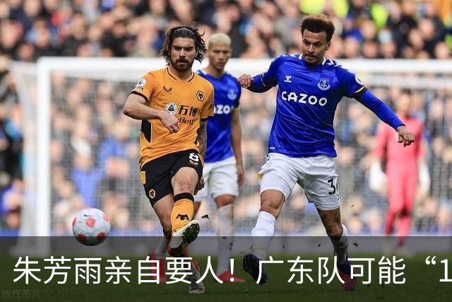 朱芳雨亲自要人！广东队可能“1换1”报价新疆，交易锋线老将？
